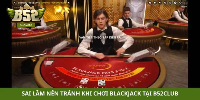 Sai lầm nên tránh khi chơi Blackjack tại B52club