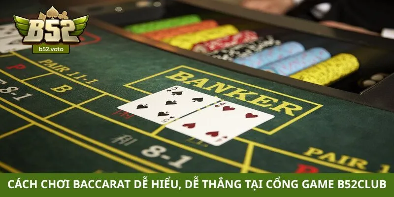 Cách chơi Baccarat dễ hiểu, dễ thắng tại cổng game B52club