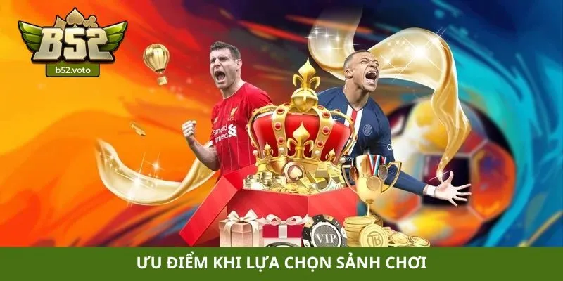 Ưu điểm khi lựa chọn sảnh chơi
